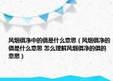 風煙俱凈中的俱是什么意思（風煙俱凈的俱是什么意思 怎么理解風煙俱凈的俱的意思）