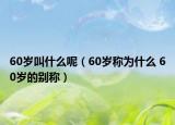 60歲叫什么呢（60歲稱為什么 60歲的別稱）