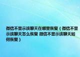 微信不顯示該聊天在哪里恢復(fù)（微信不顯示該聊天怎么恢復(fù) 微信不顯示該聊天如何恢復(fù)）