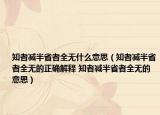 知者減半省者全無什么意思（知者減半省者全無的正確解釋 知者減半省者全無的意思）