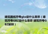 建筑圖紙符號gbz是什么意思（建筑符號GBZ是什么意思 建筑符號GBZ解釋）