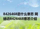 8426468是什么意思 網(wǎng)絡(luò)語(yǔ)8426468意思介紹