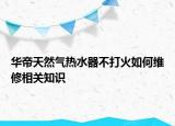 華帝天然氣熱水器不打火如何維修相關(guān)知識